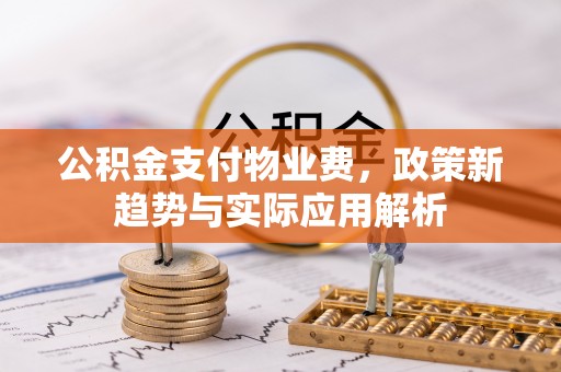 延长公积金支付物业费，政策新趋势与实际应用解析