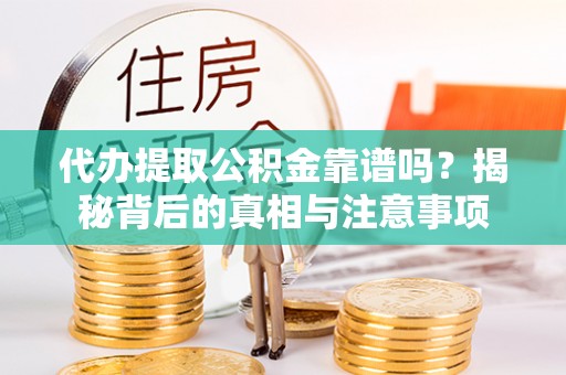 延长代办提取公积金靠谱吗？揭秘背后的真相与注意事项