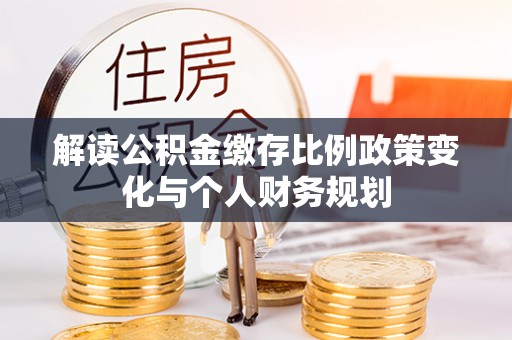 延长解读公积金缴存比例政策变化与个人财务规划