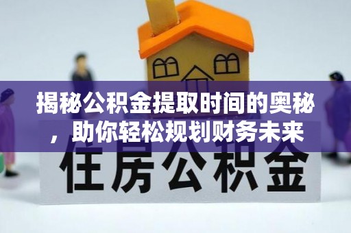 延长揭秘公积金提取时间的奥秘，助你轻松规划财务未来