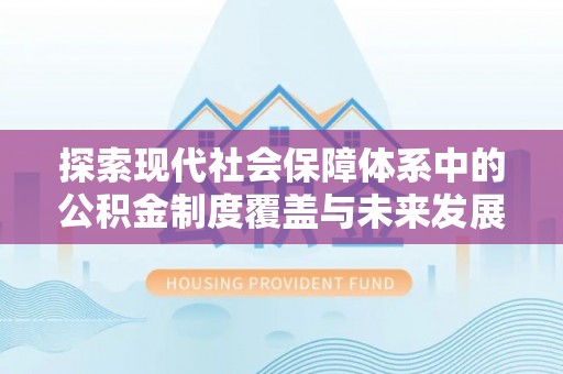 延长探索现代社会保障体系中的公积金制度覆盖与未来发展