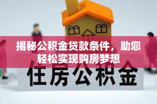 延长揭秘公积金贷款条件，助您轻松实现购房梦想