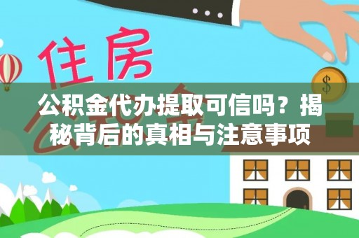 延长公积金代办提取可信吗？揭秘背后的真相与注意事项