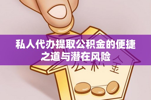 延长私人代办提取公积金的便捷之道与潜在风险
