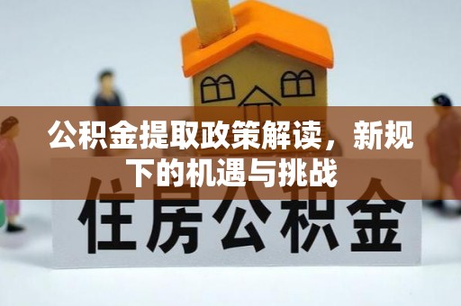 延长公积金提取政策解读，新规下的机遇与挑战