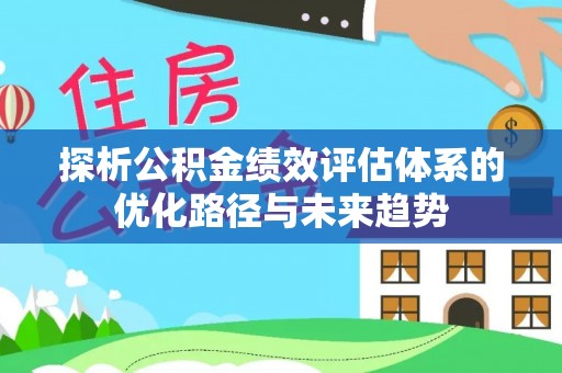 延长探析公积金绩效评估体系的优化路径与未来趋势