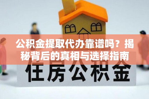 延长公积金提取代办靠谱吗？揭秘背后的真相与选择指南