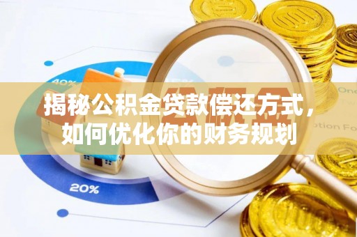 延长揭秘公积金贷款偿还方式，如何优化你的财务规划