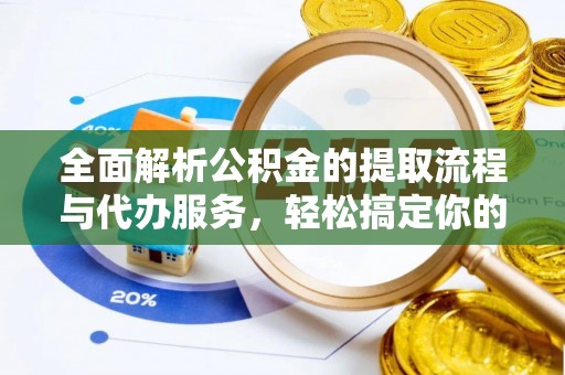 延长全面解析公积金的提取流程与代办服务，轻松搞定你的公积金咨询代办提取