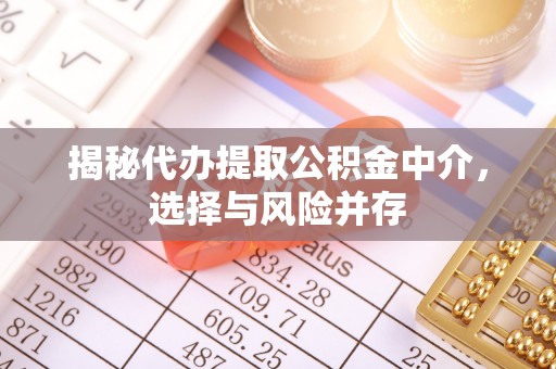 延长揭秘代办提取公积金中介，选择与风险并存