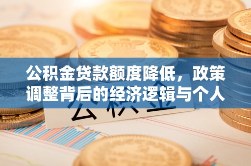 延长公积金贷款额度降低，政策调整背后的经济逻辑与个人应对策略