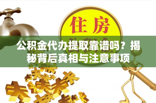 延长公积金代办提取靠谱吗？揭秘背后真相与注意事项