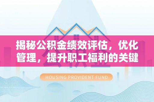 延长揭秘公积金绩效评估，优化管理，提升职工福利的关键一步