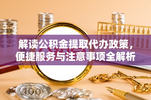 延长解读公积金提取代办政策，便捷服务与注意事项全解析
