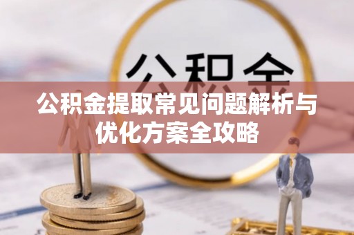 延长公积金提取常见问题解析与优化方案全攻略