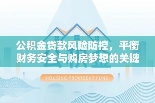 延长公积金贷款风险防控，平衡财务安全与购房梦想的关键