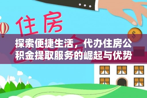 延长探索便捷生活，代办住房公积金提取服务的崛起与优势