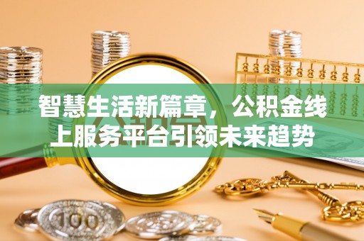 延长智慧生活新篇章，公积金线上服务平台引领未来趋势