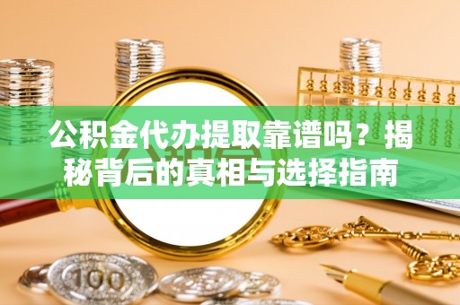 延长公积金代办提取靠谱吗？揭秘背后的真相与选择指南