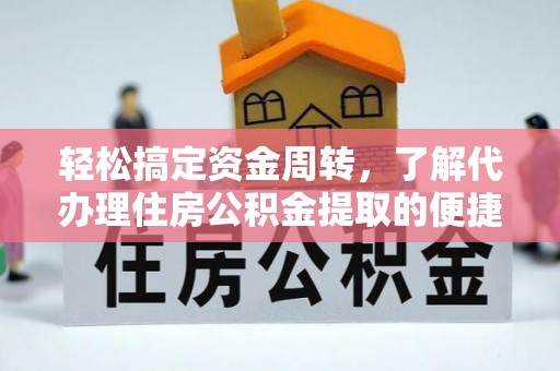 延长轻松搞定资金周转，了解代办理住房公积金提取的便捷之道