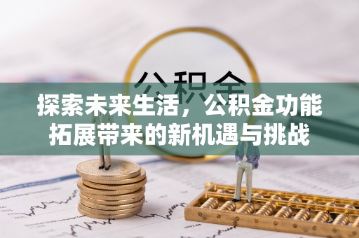 延长探索未来生活，公积金功能拓展带来的新机遇与挑战
