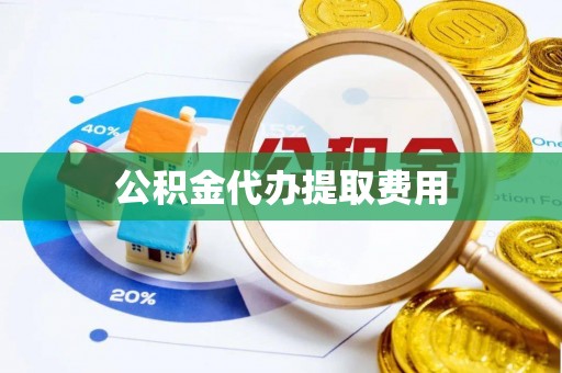 延长公积金代办提取费用