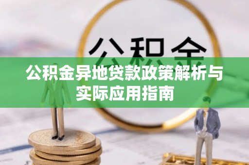延长公积金异地贷款政策解析与实际应用指南