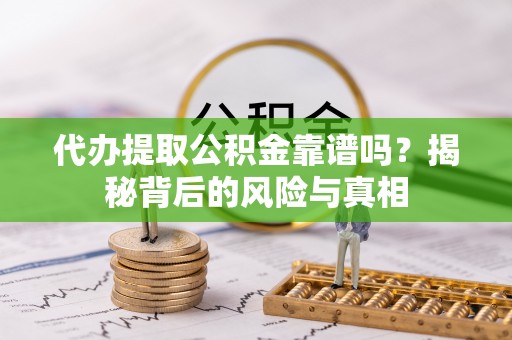 延长代办提取公积金靠谱吗？揭秘背后的风险与真相