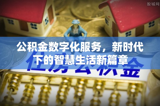 延长公积金数字化服务，新时代下的智慧生活新篇章