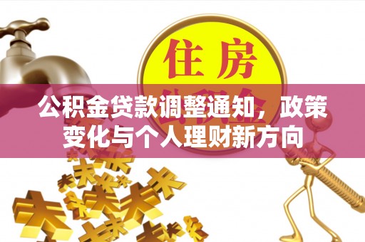 延长公积金贷款调整通知，政策变化与个人理财新方向