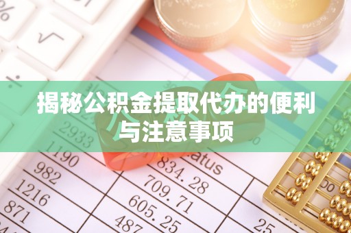 延长揭秘公积金提取代办的便利与注意事项