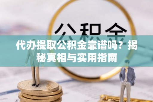 延长代办提取公积金靠谱吗？揭秘真相与实用指南