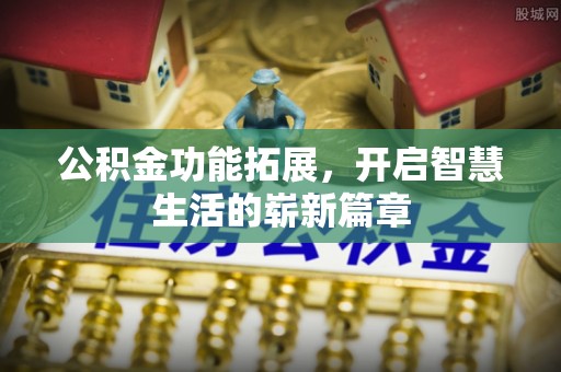 延长公积金功能拓展，开启智慧生活的崭新篇章