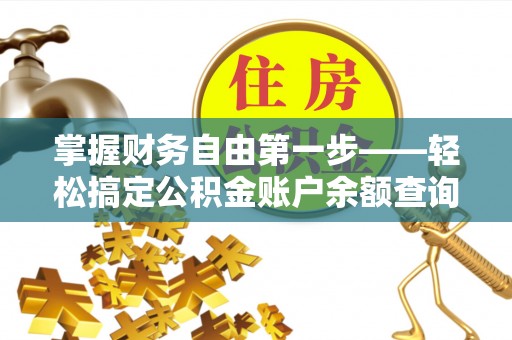 延长掌握财务自由第一步——轻松搞定公积金账户余额查询的方法与技巧