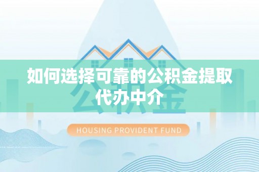 延长如何选择可靠的公积金提取代办中介