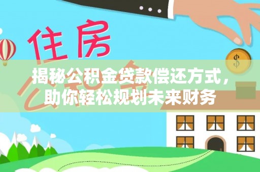 延长揭秘公积金贷款偿还方式，助你轻松规划未来财务