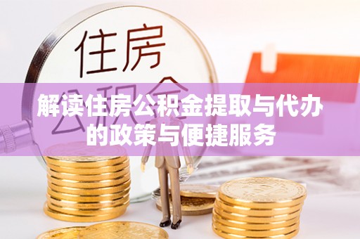 延长解读住房公积金提取与代办的政策与便捷服务