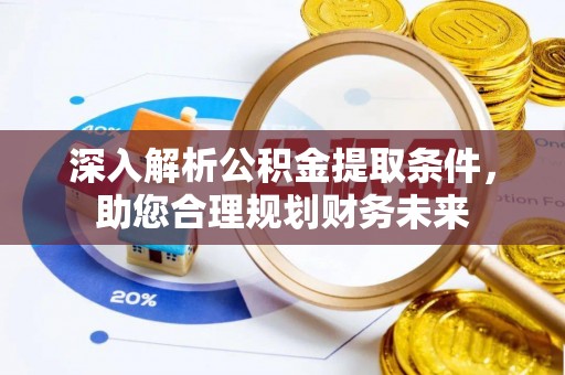 延长深入解析公积金提取条件，助您合理规划财务未来