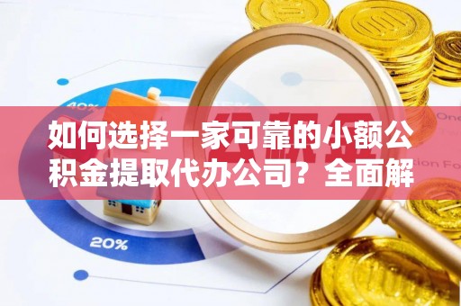 延长如何选择一家可靠的小额公积金提取代办公司？全面解析与指南