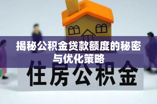 延长揭秘公积金贷款额度的秘密与优化策略