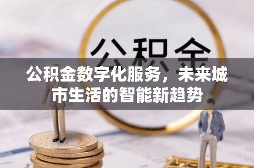 延长公积金数字化服务，未来城市生活的智能新趋势