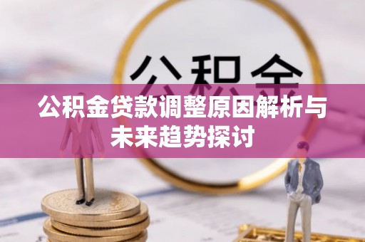 延长公积金贷款调整原因解析与未来趋势探讨