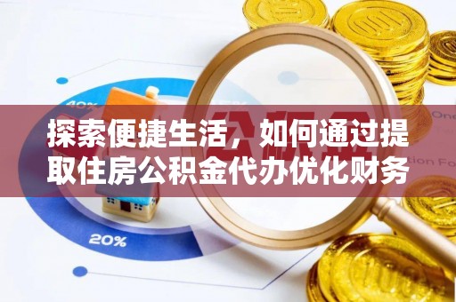 延长探索便捷生活，如何通过提取住房公积金代办优化财务规划