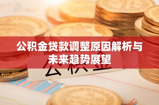 延长公积金贷款调整原因解析与未来趋势展望
