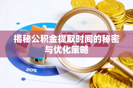 延长揭秘公积金提取时间的秘密与优化策略