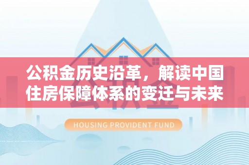 延长公积金历史沿革，解读中国住房保障体系的变迁与未来
