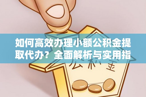 延长如何高效办理小额公积金提取代办？全面解析与实用指南