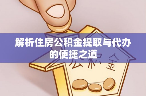 延长解析住房公积金提取与代办的便捷之道