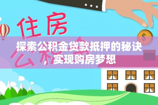 延长探索公积金贷款抵押的秘诀，实现购房梦想