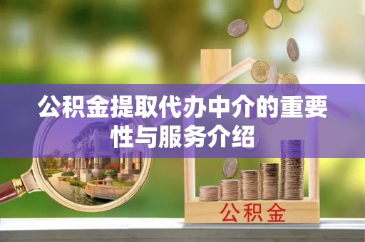 延长公积金提取代办中介的重要性与服务介绍